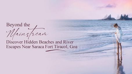 Beyond the Mainstream Discover Hidden Beaches and River Escapes Near Saraca Fort Tiracol Goa banner.