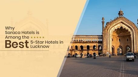 A creative reading Why Saraca Hotels is Among the Best 5-Star Hotels in Lucknow