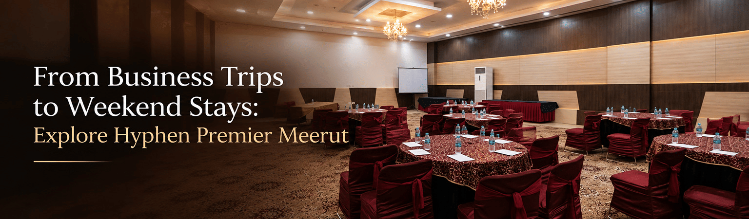 HyphenMeerut-Blog-From-Business-Trips-to-Weekend-Stays-Explore-Hyphen-Premier-Meerut.jpg