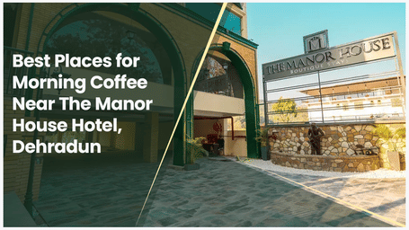 Best Places for Morning Coffee Near The Manor House Hotel, Dehradun