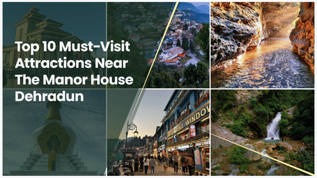 Top 10 Must-Visit Attractions Near The Manor House Dehradun