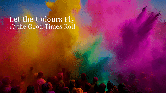People enjoying Holi with colours such as pink, yellow, orange and turquoise as the text says - Let the Colours Fly and the Good Times Roll
