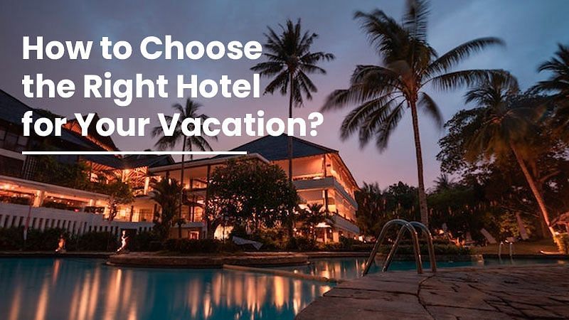 How to Choose the Right Hotel for Your Vacation
