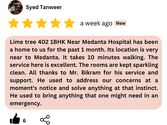 Lime tree 402 has been a home to us for the past 1 month. Its location is very near to Medanta. It takes 10 minutes walking. The service here is excellent. The rooms are kept in sparkling clean. A 1