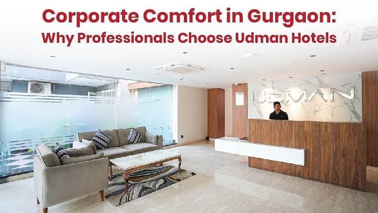 Corporate Comfort in Gurgaon: Why Professionals Choose Udman Hotels