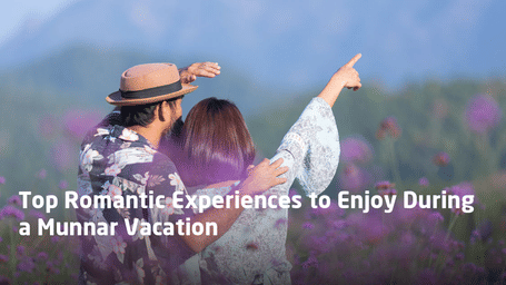Top Romantic Experiences to Enjoy During a Munnar Vacation