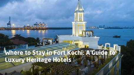 Where to Stay in Fort Kochi A Guide to Luxury Heritage Hotels