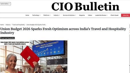 An article by CIO Bulletin showcasing Union Budget 2026 Sparks Fresh Optimism across India’s Travel and Hospitality Industry.