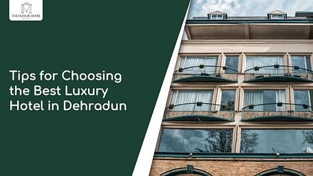 Essential Tips for Choosing the Best Luxury Hotel in Dehradun