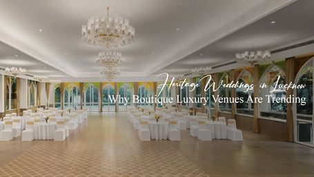Heritage Weddings in Lucknow Why Boutique Luxury Venues Are Redefining Modern Celebrations